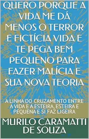 QUERO PORQUE A VIDA ME DÁ MENOS O TERROR E FICTÍCIA VIDA E TE PEGA BEM PEQUENO PARA FAZER MALÍCIA E SUA NOVA TEORIA: A LINHA DO CRUZAMENTO ENTRE A VIDA … LIGEIRA (CRIANDO UM MUNDO NOVO Livro 13) – MURILO CARAMATTI DE SOUZA