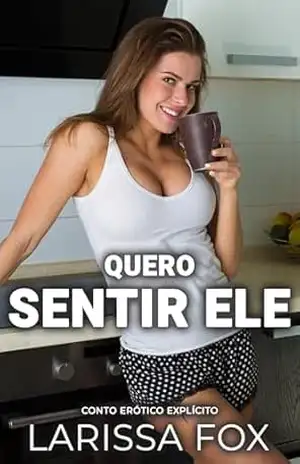 Quero Sentir Ele: Conto Erótico Explícito (Contos eróticos para adultos) – Larissa Fox