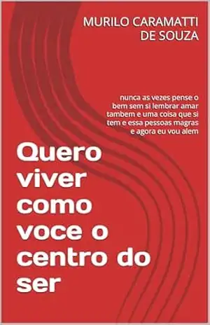 Quero viver como voce o centro do ser: nunca as vezes pense o bem sem si lembrar amar tambem e uma coisa que si tem e essa pessoas magras e agora eu vou alem – MURILO CARAMATTI DE SOUZA
