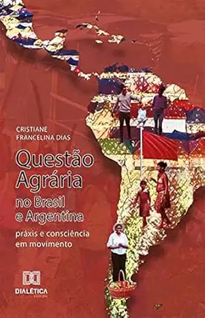 Capa do livro Questão Agrária no Brasil e Argentina: práxis e consciência em movimento - Cristiane Francelina Dias