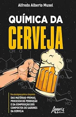 Química da Cerveja: Uma Abordagem Química e Bioquímica das Matérias–Primas, Processo de Produção e da Composição dos Compostos de Sabores da Cerveja – Alfredo Alberto Muxel