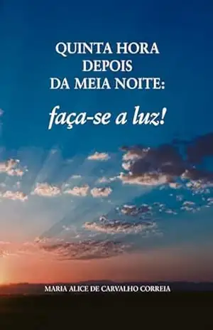 Quinta hora depois da meia noite:: Faça–se a Luz! – Maria Alice  de Carvalho Correia