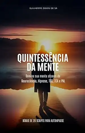 Quintessência da Mente: Domine Sua Mente Através da Neurociência, Hipnose, TCC, TCA e PNL – Guilherme Zanini de Sá