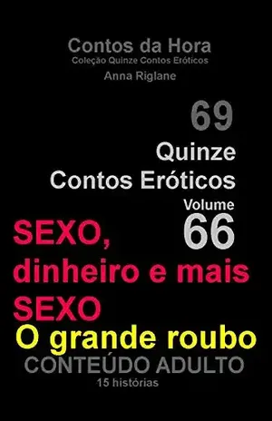Capa do livro Quinze Contos Eróticos 66 Sexo, dinheiro e mais sexo... o grande roubo (Coleção Quinze Contos Eróticos) - Anna Riglane