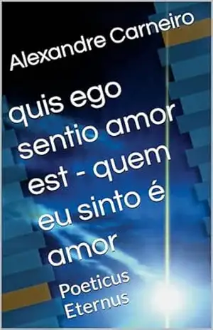 quis ego sentio amor est – quem eu sinto é amor: Poeticus Eternus – Alexandre Carneiro quis ego sentio amor est – quem eu sinto é amor: Poeticus Eternus – Alexandre Carneiro