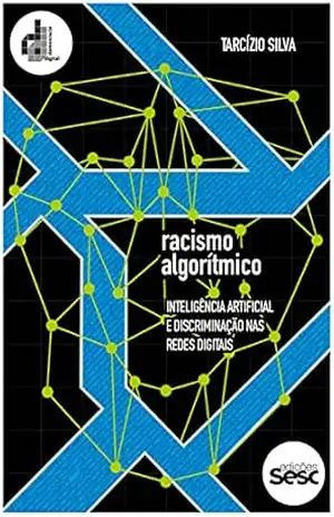 Racismo algorítmico: inteligência artificial e discriminação nas redes digitais – Tarcízio Silva