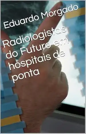Radiologistas do Futuro em hospitais de ponta – Eduardo Morgado