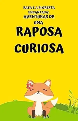 Rafa e a Floresta Encantada: Aventuras de uma Raposa Curiosa: Aventuras de uma Raposa Curiosa – lucas almeida Rafa e a Floresta Encantada: Aventuras de uma Raposa Curiosa: Aventuras de uma Raposa Curiosa – lucas almeida