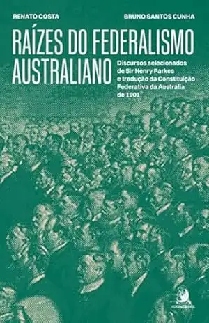 Raízes do Federalismo Australiano: discursos selecionados de Sir Henry Parkes – Renato Costa Raízes do Federalismo Australiano: discursos selecionados de Sir Henry Parkes – Renato Costa