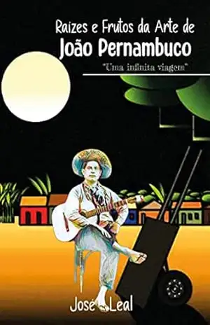 Raízes e Frutos da Arte de João Pernambuco: Uma infinita viagem – José Leal