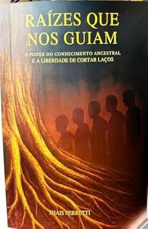 Capa do livro Raízes que Nos Guiam: O Poder do Conhecimento Ancestral e a Liberdade de Cortar Laços - Thais Fernanda Ferretti Prates