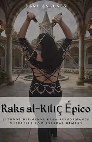 Raks al–Kılıç Épico: Performance Guerreira com Espadas Gêmeas — Estudos Dirigidos – Dani Ankhnes