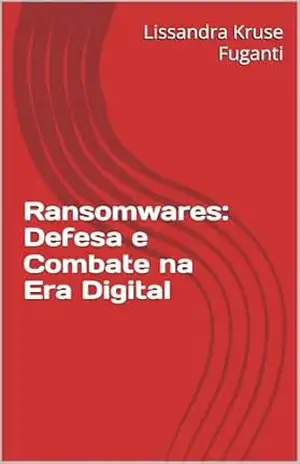 Ransomwares: Defesa e Combate na Era Digital – Lissandra Kruse Fuganti