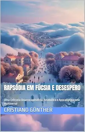 Rapsódia em Fúcsia e Desespero: Uma Odisseia Anarcocapitalista, Anabólica e Apocalíptica pelo Multiverso – Cristiano  Günther