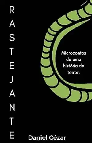 Rastejante: Microcontos de uma história de terror. – Daniel Cézar Rastejante: Microcontos de uma história de terror. – Daniel Cézar