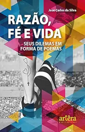 Razão, Fé e Vida: Seus Dilemas em Forma de Poemas – José Carlos da Silva Razão, Fé e Vida: Seus Dilemas em Forma de Poemas – José Carlos da Silva
