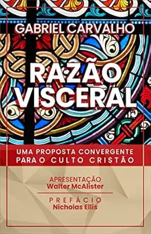 Razão Visceral: uma proposta convergente para o culto cristão – Gabriel Carvalho