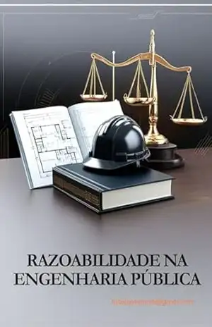RAZOABILIDADE NA ENGENHARIA PÚBLICA: Segurança jurídica, decisão técnica e benefício coletivo – Túlio José  Possamai