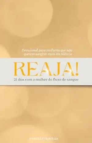 REAJA: 21 dias com a mulher do fluxo de sangue. Um devocional para mulheres que decidiram não sangrar mais em silêncio. - DANIELE F DE SOUZA REAJA: 21 dias com a mulher do fluxo de sangue. Um devocional para mulheres que decidiram não sangrar mais em silêncio. - DANIELE F DE SOUZA