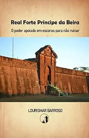 Real Forte Príncipe da Beira: O poder apoiado em escoras para não ruinar – Lourismar Barroso