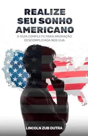 REALIZE SEU SONHO AMERICANO: O GUIA COMPLETO PARA IMIGRAÇÃO DESCOMPLICADA NOS EUA – Lincoln Zub Dutra REALIZE SEU SONHO AMERICANO: O GUIA COMPLETO PARA IMIGRAÇÃO DESCOMPLICADA NOS EUA – Lincoln Zub Dutra