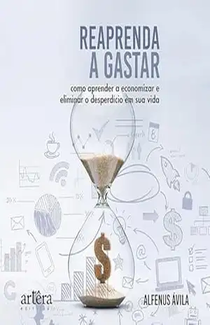 Capa do livro Reaprenda a Gastar: Como Aprender a Economizar e Eliminar o Desperdício em Sua Vida - Alfenus José De Ávila