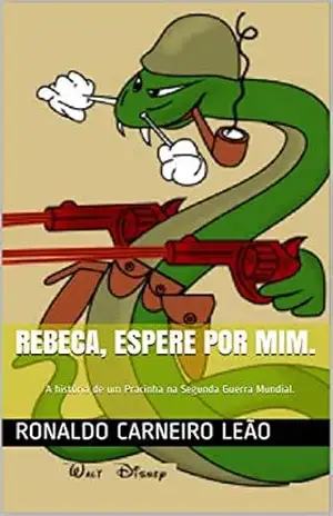 Rebeca, espere por mim.: A história de um Pracinha na Segunda Guerra Mundial. – Ronaldo Carneiro Leão