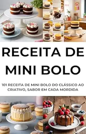 RECEITA DE MINI BOLO: RECEITA DE MINI BOLO DO CLÁSSICO AO CRIATIVO, SABOR EM CADA MORDIDA: COMO FAZER RECEITAS DE MINI BOLOS – E.A PUBLICAÇOES