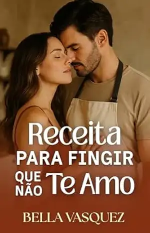 Receita Para Fingir Que Não Te Amo: Um romance que começou na cozinha… e queimou todos os segredos no forno. – Bella Vasquez