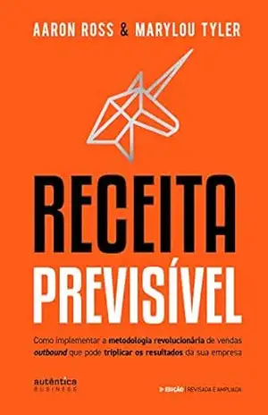 Receita Previsível: Como implementar a metodologia revolucionária de vendas outbound que pode triplicar os resultados da sua empresa (2ª edição, revisada e ampliada) – Aaron Ross Receita Previsível: Como implementar a metodologia revolucionária de vendas outbound que pode triplicar os resultados da sua empresa (2ª edição, revisada e ampliada) – Aaron Ross