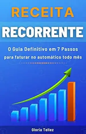 Receita Recorrente: O Guia Definitivo em 7 Passos para faturar no automático todo mês – Gloria Tellez