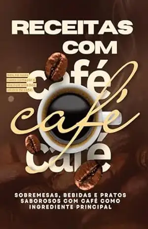 Capa do livro Receitas com Café Delícias para Amantes de Café: Sobremesas, Bebidas e Pratos Saborosos com Café como Ingrediente Principal - Leonardo de Carvalho