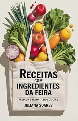 Receitas com Ingredientes da Feira — frescor e sabor todos os dias – Juliana Soares