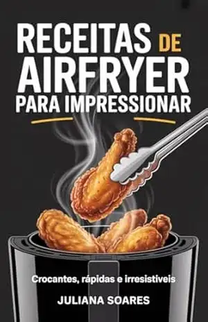 Receitas de Airfryer para Impressionar: crocantes, rápidas e irresistíveis – Juliana Soares