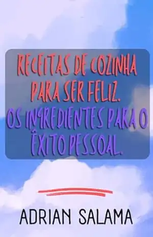Receitas de cozinha para ser feliz: Os ingredientes para o êxito pessoal. – Adrián Salama