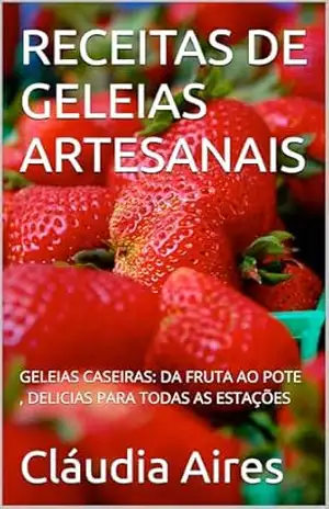 RECEITAS DE GELEIAS ARTESANAIS: GELEIAS CASEIRAS: DA FRUTA AO POTE , DELICIAS PARA TODAS AS ESTAÇÕES - Cláudia Aires RECEITAS DE GELEIAS ARTESANAIS: GELEIAS CASEIRAS: DA FRUTA AO POTE , DELICIAS PARA TODAS AS ESTAÇÕES - Cláudia Aires