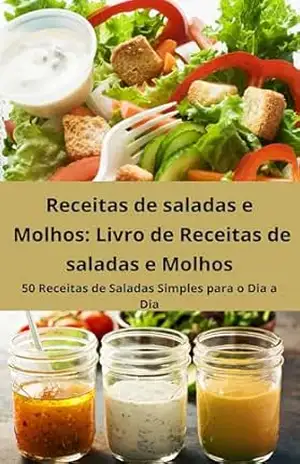 Receitas de saladas e Molhos Livro de Receitas de saladas e Molhos: 50 Receitas de Saladas Simples para o Dia a Dia – E.A PUBLICAÇOES