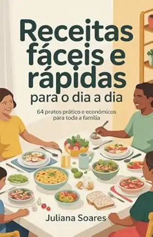 Receitas Fáceis e Rápidas para o Dia a Dia: 64 Pratos Práticos e Econômicos para Toda a Família – Juliana Soares