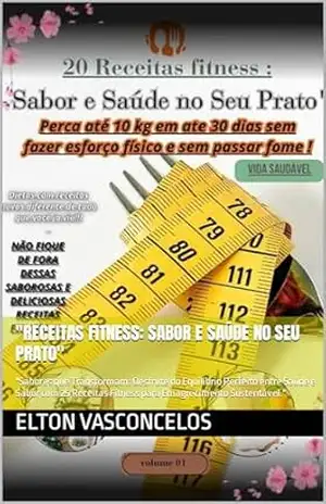 Capa do livro ''Receitas Fitness: Sabor e Saúde no Seu Prato'': ''Sabores que Transformam: Desfrute do Equilíbrio Perfeito entre Saúde e Sabor com 25 Receitas Fitness para Emagrecimento Sustentável.'' - Elton  Vasconcelos