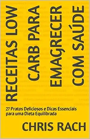 Receitas Low Carb para Emagrecer com Saúde: 27 Pratos Deliciosos e Dicas Essenciais para uma Dieta Equilibrada - Chris Rach Receitas Low Carb para Emagrecer com Saúde: 27 Pratos Deliciosos e Dicas Essenciais para uma Dieta Equilibrada - Chris Rach