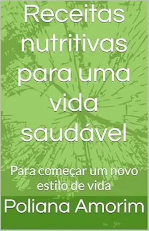 Capa do livro Receitas nutritivas para uma vida saudável: Para começar um novo estilo de vida - Poliana  Amorim