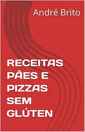 RECEITAS PÂES E PIZZAS SEM GLÚTEN – André  Brito