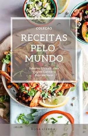 Receitas pelo Mundo: Sabores Globais: Uma viagem culinária Internacional - Rosa Lisboa Receitas pelo Mundo: Sabores Globais: Uma viagem culinária Internacional - Rosa Lisboa