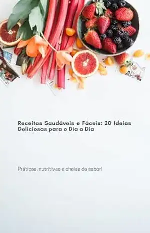 Receitas Saudáveis e Fáceis: 20 Ideias Deliciosas para o Dia a Dia: Práticas, nutritivas e cheias de sabor – Angélica  Oliveira