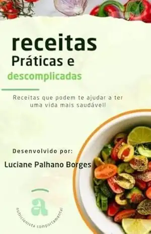 RECEITAS SAUDAVEIS PRATICAS E DESCOMPLICADAS: RECEITAS QUE PODEM TE AJUDAR A TER UMA VIDA MAIS SAUDÁVEL – NUTRICIONISTA LUCIANE BORGES
