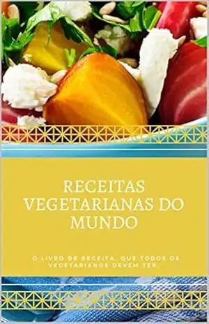RECEITAS VEGETARIANAS DO MUNDO: O LIVRO DE RECEITA, QUE TODOS OS VEGETARIANOS DEVEM TER – Diego Alves
