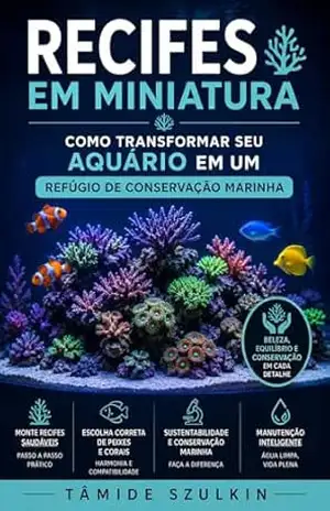 Recifes em Miniatura: Como Transformar Seu Aquário em um Refúgio de Conservação Marinha – Tamide Szulkin