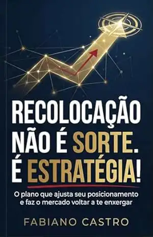 Capa do livro RECOLOCAÇÃO NÃO É SORTE. É ESTRATÉGIA!: O plano que ajusta seu posicionamento e faz o mercado voltar a te enxergar - Fabiano Castro