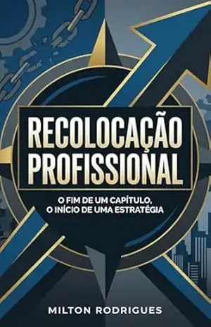 Recolocação Profissional: O fim de um capítulo, o início de uma estratégia – Milton Rodrigues