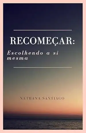 Recomeçar: Escolhendo a si mesma – Nathana Santiago Recomeçar: Escolhendo a si mesma – Nathana Santiago